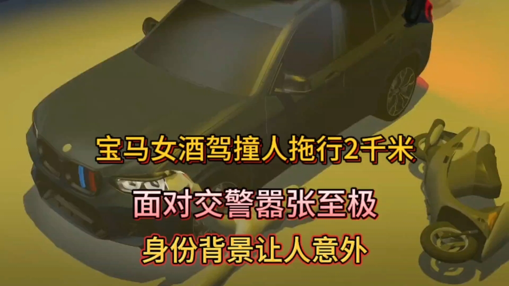 宝马女酒驾撞人拖行2千米,面对交警嚣张至极!身份背景让人意外