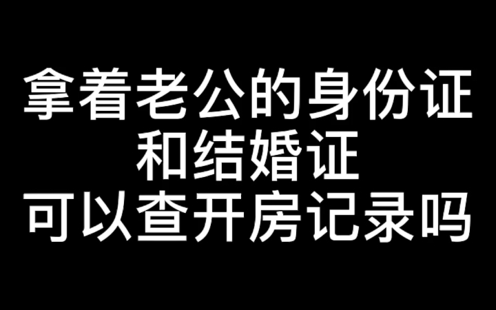 拿着老公的身份证和结婚证可以查开房记录吗?哔哩哔哩bilibili