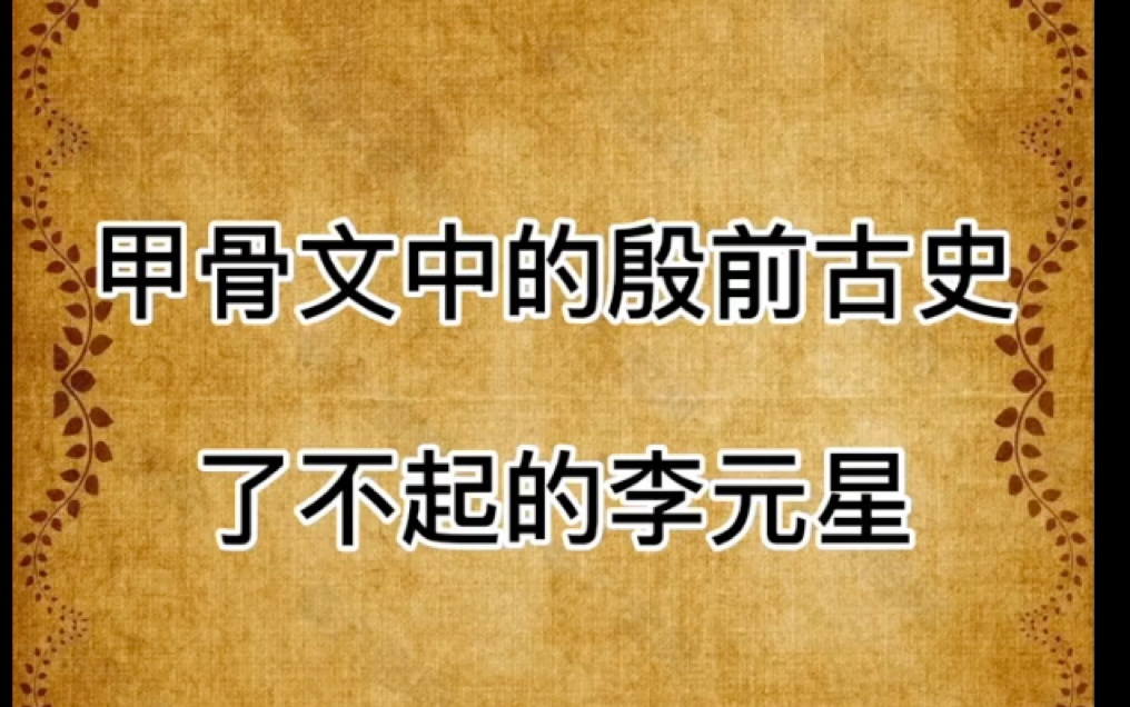 中华文明探源(七):甲骨文中的殷前古史了不起的李元星(转自丁哥聊历史)哔哩哔哩bilibili