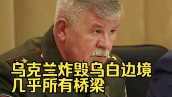 白俄罗斯国家边防委员会：乌克兰炸毁乌白边境几乎所有桥梁