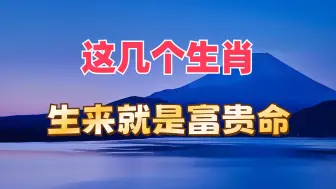 下载视频: 6个生肖，命里聚财。看看有没有你？有就有福了！