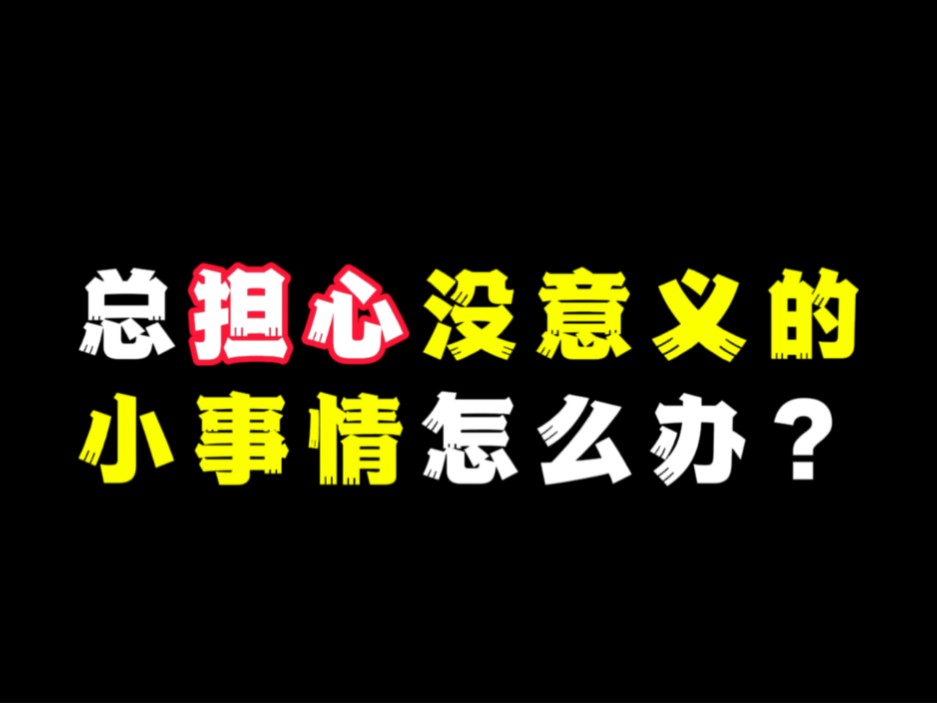 总担心没意义的小事情怎么办?哔哩哔哩bilibili