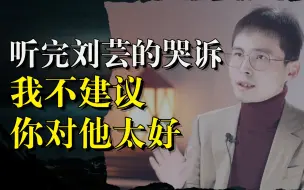 Tải video: 听完刘芸的哭诉：我不建议你对他太好