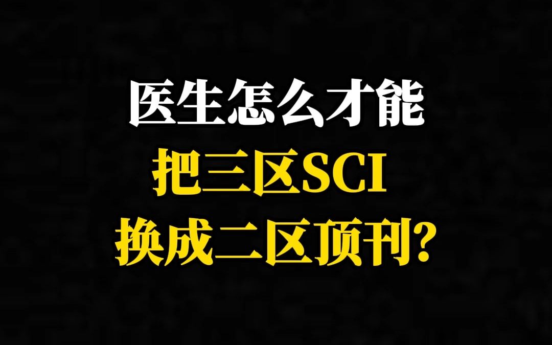 医生怎么才能把三区SCI换成二区顶刊?哔哩哔哩bilibili