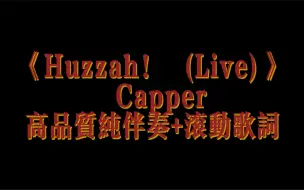 Download Video: 《Huzzah！ (Live)》Capper    高品质纯伴奏+滚动歌词