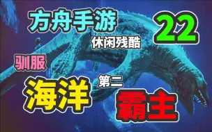 Download Video: 【猹某】方舟手游休闲残酷22：驯服，海洋第二霸主！