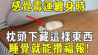 Descargar video: 当你感觉霉运缠身时，睡前在枕头下藏这样东西，不用拜佛，睡觉就能攒福报！想命苦都难！ 【晓书说】