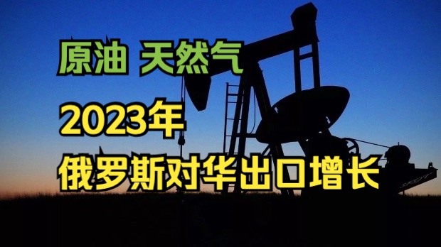 中国海关:2023年俄罗斯对华原油天然气出口分别增长24%和23%哔哩哔哩bilibili