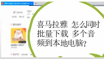 Download Video: 喜马拉雅怎么同时批量下载多个音频到本地电脑？