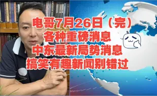 Download Video: 电哥7月26日（完）各种重磅消息，中东最新局势消息，搞笑有趣新闻别错过