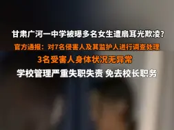 8月26日 #官方通报甘肃广河一中学多名女生遭扇耳光欺凌事件 ：警方对7名侵害人及其监护人进行调查处理，3名受害人身体状况无异常，免去校长职务！