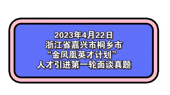 2023年4月22日浙江省嘉兴市桐乡市“金凤凰英才计划” 人才引进第一轮面谈真题哔哩哔哩bilibili