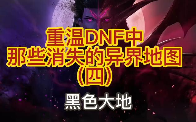 DNF地图重温消失的黑色大地,地下城与勇士怀旧复古地图盘点哔哩哔哩bilibili地下城与勇士