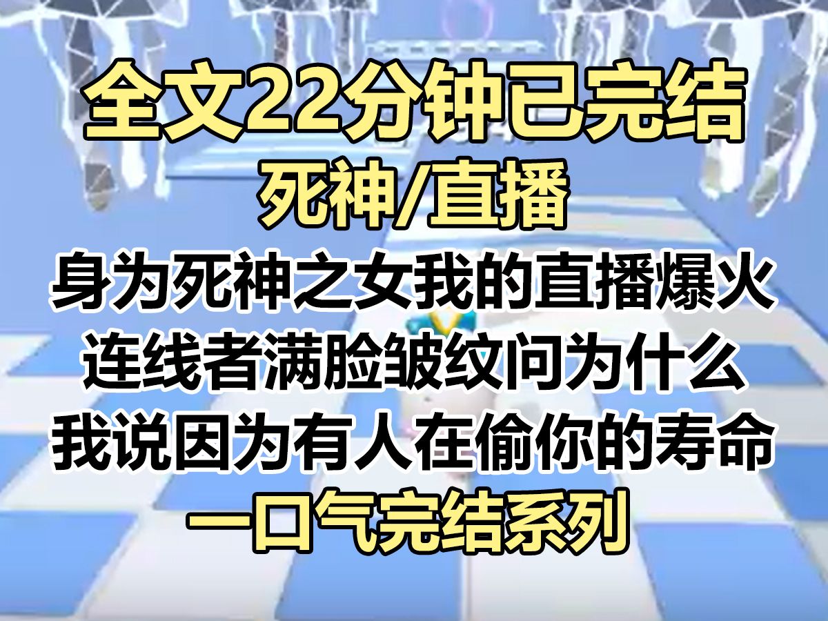 [图]【完结文】身为死神之女，我的算命直播一夜爆火。 连线者满脸皱纹，「主播，我今年才二十多，可身体机能已经六十了，医生又检查不出来问题，求求你救救我！」