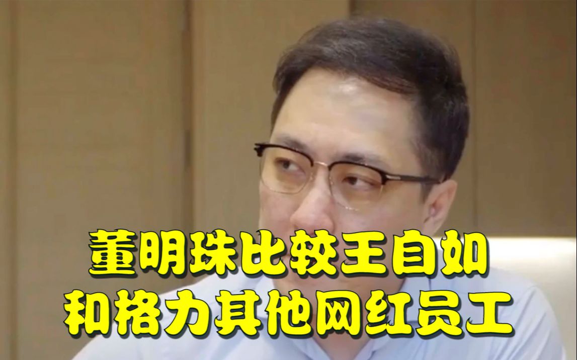 董明珠比较王自如和格力其他网红员工:根本不在一个起跑线上哔哩哔哩bilibili