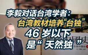 Download Video: 李毅对话台湾学者：台湾教材培养“台独”，46岁以下是“天然独”