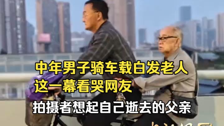 中年男子骑车载白发老人 这一幕看哭网友 拍摄者想起自己逝去的父亲