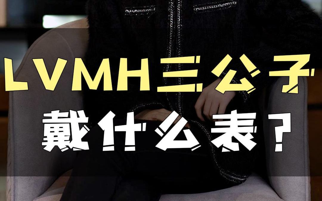 LVMH三公子戴什么表?哔哩哔哩bilibili