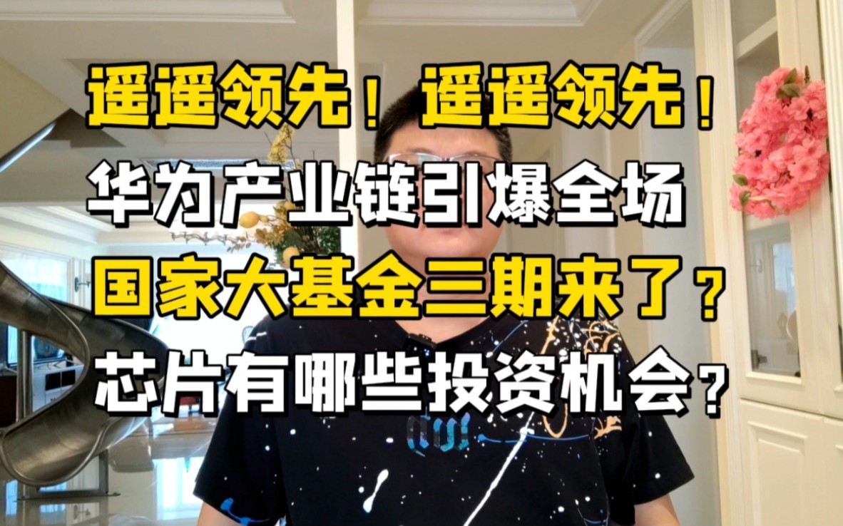 遥遥领先!华为概念引爆全场,大基金三期来了?芯片的大机会!哔哩哔哩bilibili