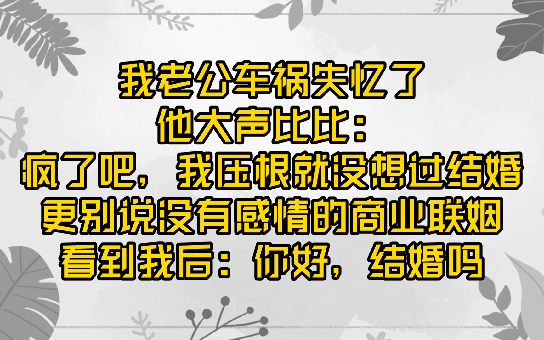 [图]【已更完】我老公车祸失忆了，他大声比比：疯了吧，我压根就没想过结婚，更别说没有感情的商业联姻。看到我后：你好，结婚吗