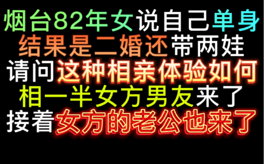 烟台82年女说自己单身,其实是二婚加带娃,请问相亲体验是如何的?相到一半女方男友来了,接着女方老公也来了哔哩哔哩bilibili