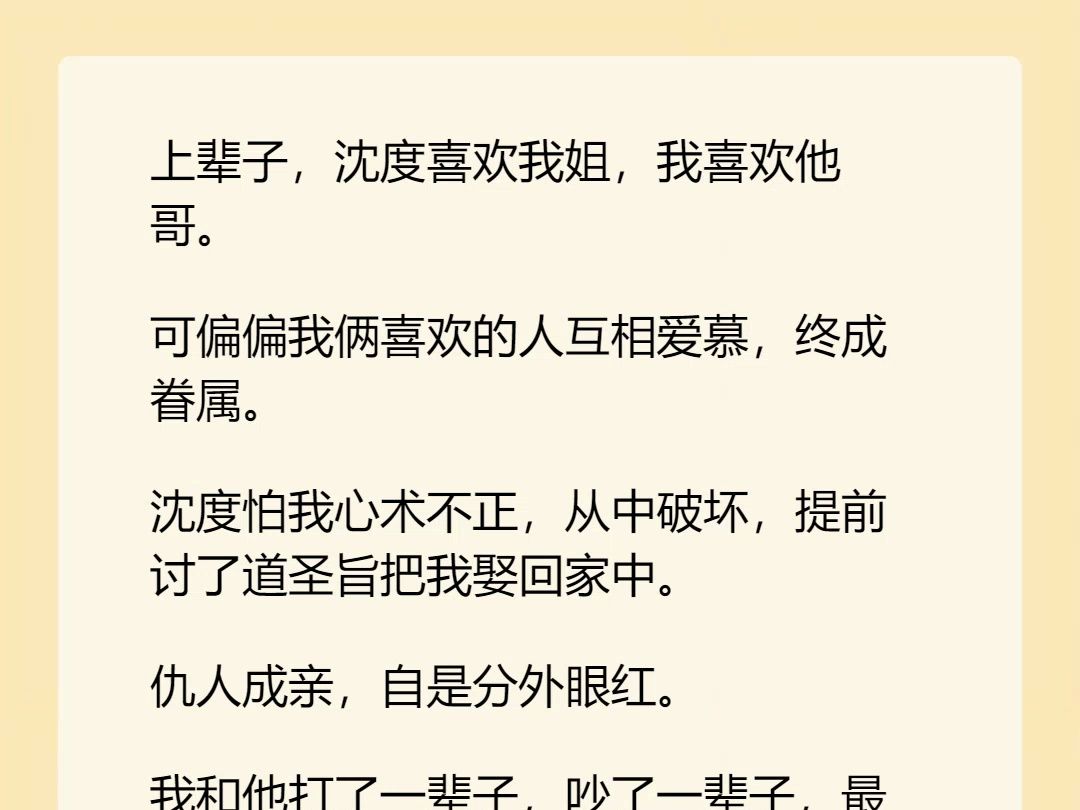 【完结文】上辈子,沈度喜欢我姐,我喜欢他哥. 可偏偏我俩喜欢的人互相爱慕,终成眷属. 沈度怕我心术不正,从中破坏,提前讨了道圣旨把我娶回家中...