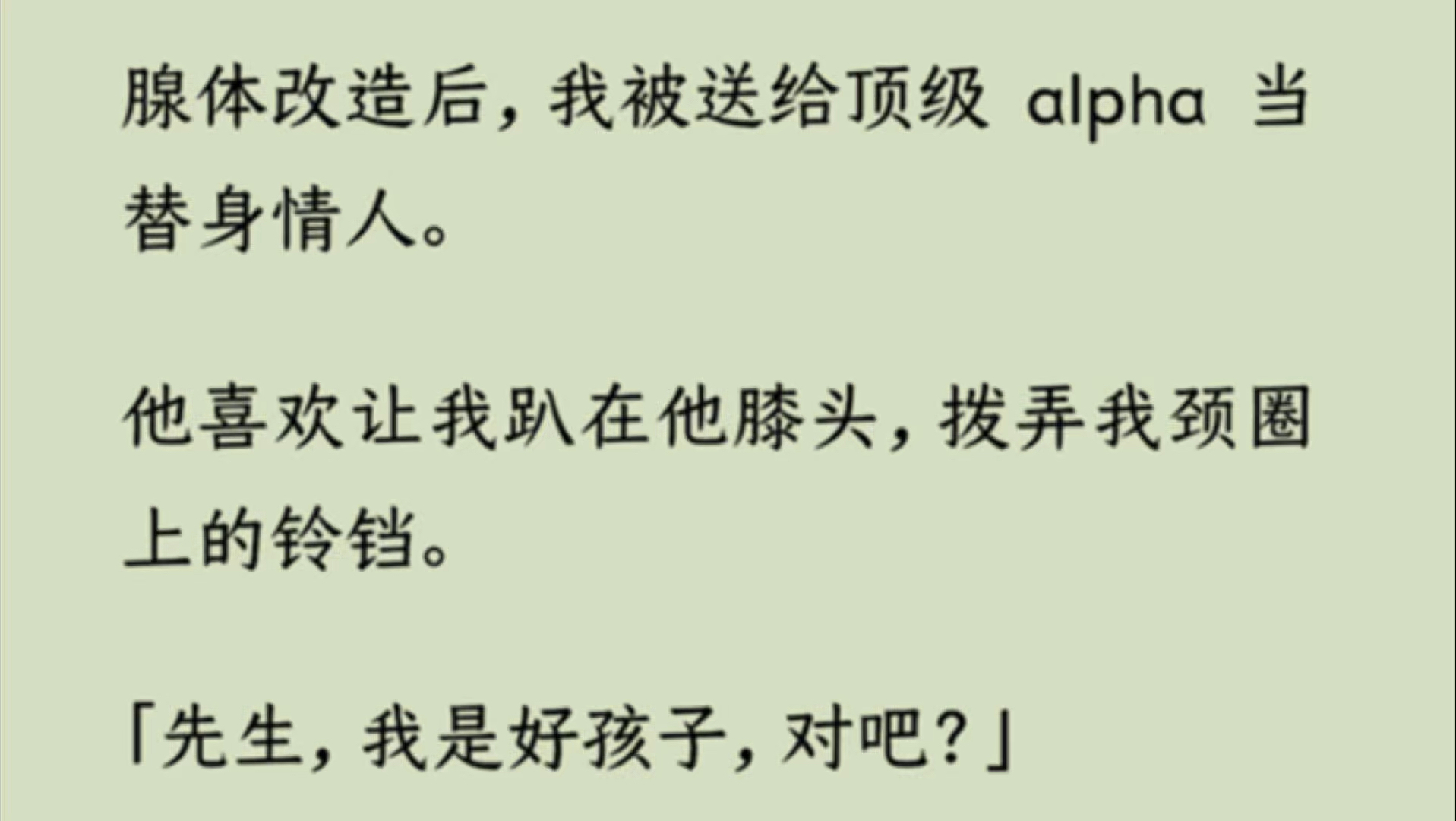 【双男主】腺体改造后,我被送给顶级 alpha 当替身情人.他喜欢让我趴在他膝头,拨弄我颈圈上的铃铛.「先生,我是好孩子,对吧?」陆洲白夹着烟轻笑...