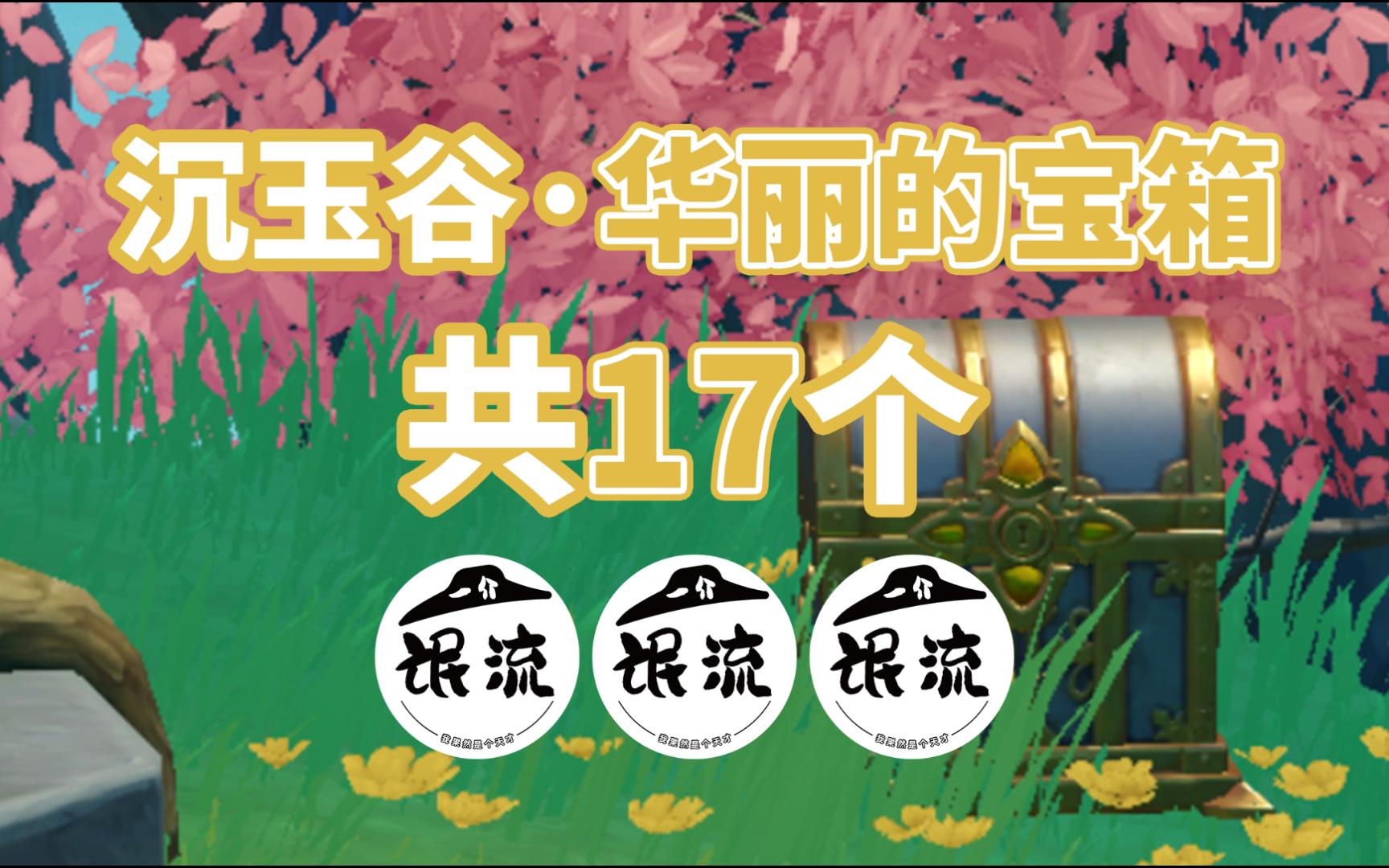 【原神】沉玉谷华丽的宝箱全收集 共17个!)沉玉谷ⷤ𘊨𐷫沉玉谷ⷥ—陵+来歆山哔哩哔哩bilibili游戏攻略