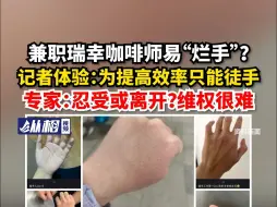 下载视频: 兼职瑞幸咖啡师易“烂手”？记者体验：为提高效率只能徒手，专家：忍受或离开？维权很难