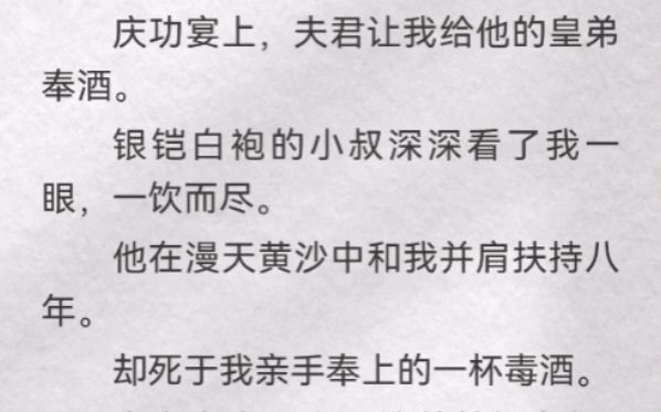 (此间玉碎)庆功宴上,夫君让我给他的皇弟奉酒.银铠白袍的小叔深深看了我一眼,一饮而尽.他在漫天黄沙中和我并肩扶持八年.却死于我亲手奉上的一...