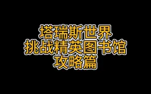 Download Video: 塔瑞斯世界挑战模式精英图书馆攻略