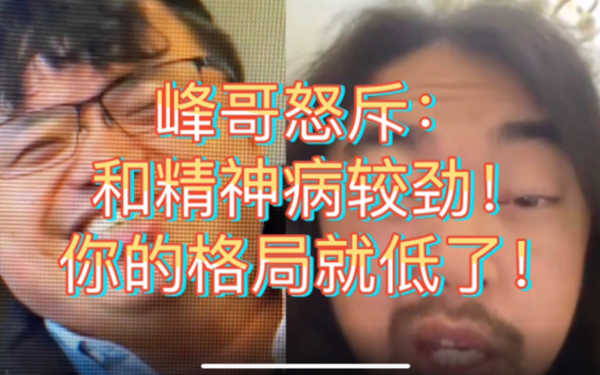 王哥惨遭网暴!峰哥维护王哥:谁和一个精神病较劲,谁格局就低了!哔哩哔哩bilibili