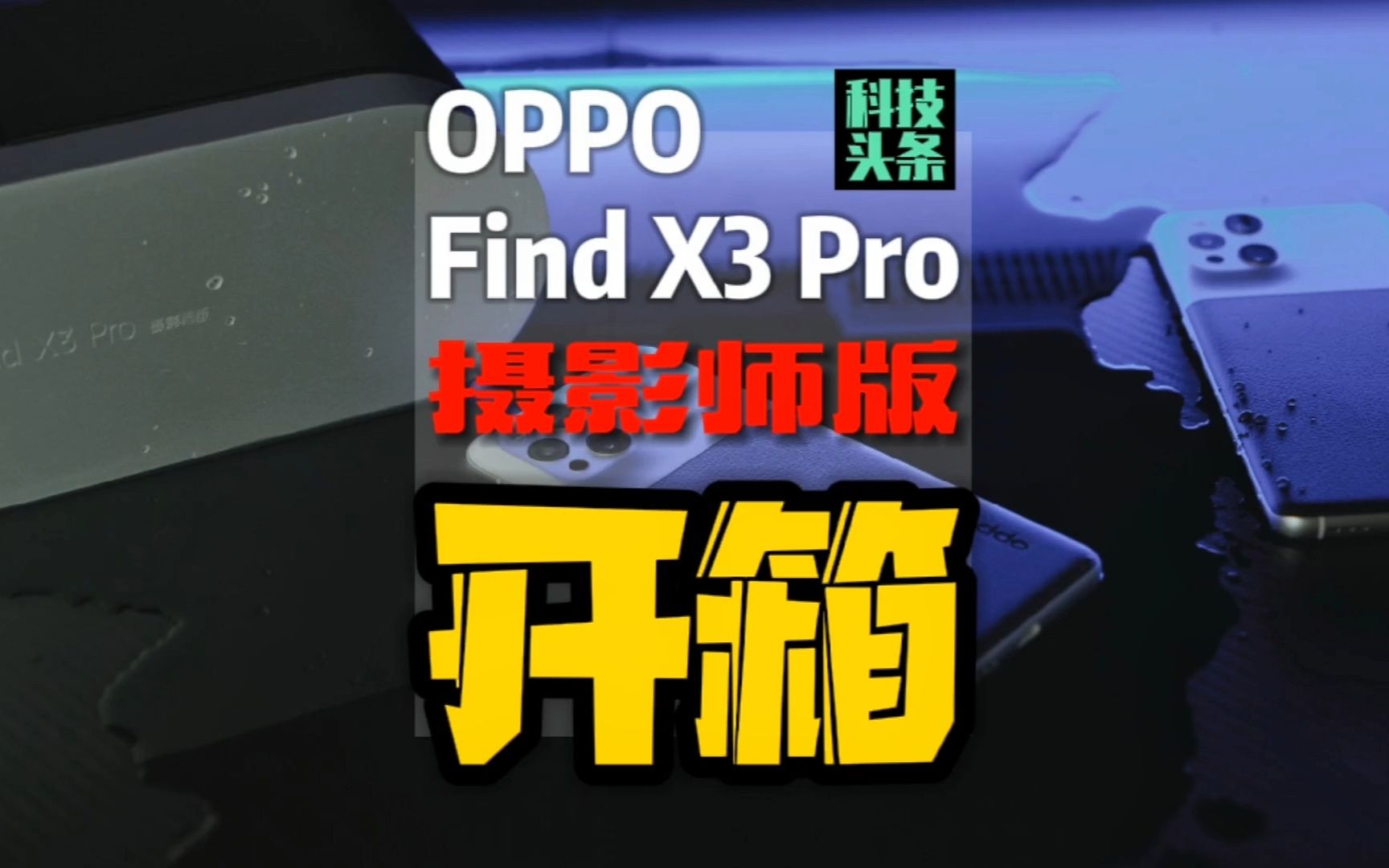 「科技头条开箱」OPPO Find X3 Pro摄影师版开箱:靠颜值吃饭的情怀旗舰哔哩哔哩bilibili